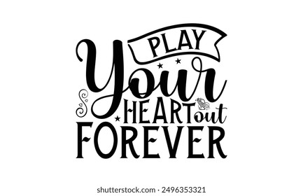 Play Your Heart Out Forever - Playing Musical Instruments T-Shirt Design, Handmade Calligraphy Vector Illustration, Cameo, Cricut, Eps, Files For Cutting.