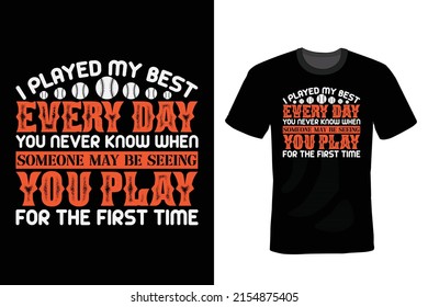 I played my best everyday. You never know when someone may be seeing you play for the first time. Baseball T shirt design, vintage, typography