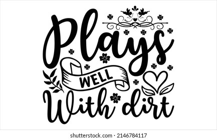 Plays well with dirt  - Printable Vector Illustration. Lettering design for greeting banners, Mouse Pads, Prints, Cards and Posters, Mugs, Notebooks, Floor Pillows and T-shirt prints design