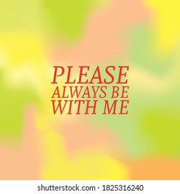 PLEASE ALWAYS BE WITH ME.Life quote with modern background vector illustration