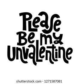 Please be my unvalentine - funny, comical, black humor quote about Valentine s day. Unique vector anti valentine lettering for social media, poster, greeting card, banner, textile, gift, T-shirt, mug.