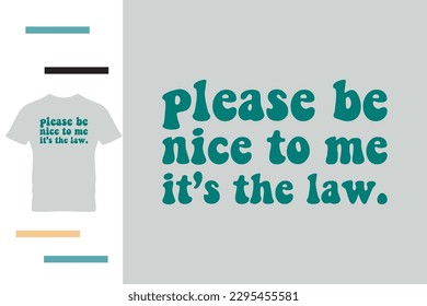 please be nice to me it's the law t shirt design