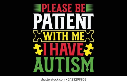 Please Be Patient With Me I Have Autism  - Autism T shirt Design, Modern calligraphy, Conceptual handwritten phrase calligraphic, Cutting Cricut and Silhouette, EPS 10