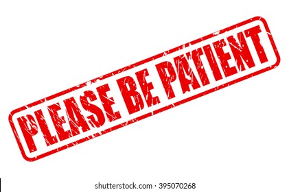 PLEASE BE PATIENT RED STAMP TEXT ON WHITE