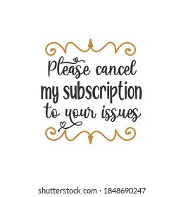 Please cancel my subscription to your issues quote lettering design