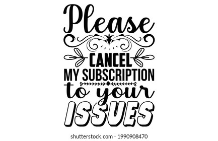 Please cancel my subscription to your issues- Funny t shirts design, Hand drawn lettering phrase, Calligraphy t shirt design, Isolated on white background, svg Files for Cutting Cricut and Silhouette