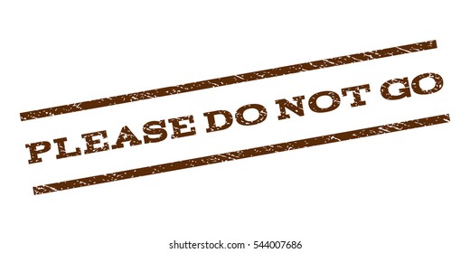 Please Do Not Go watermark stamp. Text tag between parallel lines with grunge design style. Rubber seal stamp with dirty texture. Vector brown color ink imprint on a white background.