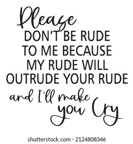 please don't be rude to me because my rude will outrude your rude and i'll make you cry background inspirational quotes typography lettering design