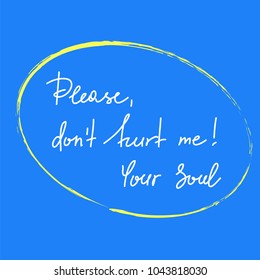 Please, dont hurt me! Your Soul - handwritten motivational quote. Print for inspiring poster, t-shirt, bag, logo, greeting postcard, flyer, sticker, sweatshirt, cups. Simple vector sign