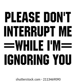 please dont interrupt me while im ignoring you

Trending vector quote on white background for t shirt, mug, stickers etc.
