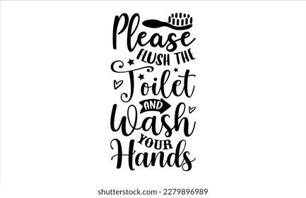 please flush the toilet and wash your hands- Bathroom t shirt design, Hand drawn lettering phrase, svg for Cutting Machine, Silhouette Cameo, Cricut Vector illustration Template, Isolated on white bac