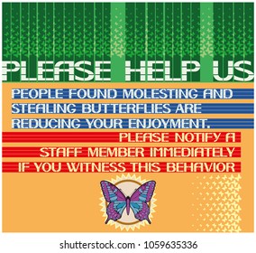Please help us.
People found molesting and stealing butterflies are reducing your enjoyment.
Please notify a staff member immediately if you witness this behavior.