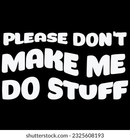 Please don’t make me do stuff t-shirt design