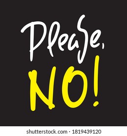 Please No - simple inspire motivational quote. Hand drawn beautiful lettering. Print for inspirational poster, t-shirt, bag, cups, card, flyer, sticker, badge. Elegant calligraphy writing