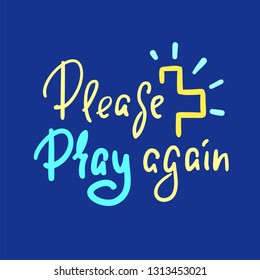Please pray again - religious inspire and motivational quote. Hand drawn beautiful lettering. Print for inspirational poster, t-shirt, bag, cups, card, flyer, sticker, badge. Elegant vector writing.