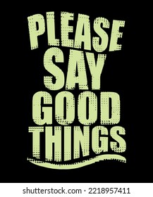 Please say good things. Inspirational Quotes. typography design. Vector typography for home decor, t shirts, mugs, posters, banners, greeting cards