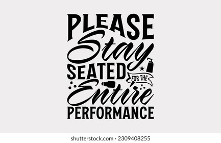 Please Stay Seated For The Entire Performance - Bathroom T-Shirt Design, Motivational Inspirational SVG Quotes, Illustration For Prints On T-Shirts And Banners, Posters, Cards. svg