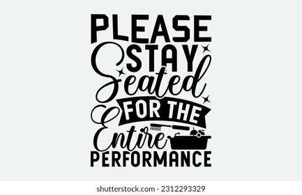 Please Stay Seated For The Entire Performance - Bathroom T-shirt Design,typography SVG design, Vector illustration with hand drawn lettering, posters, banners, cards, mugs, Notebooks, white background svg
