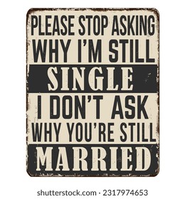 Please stop asking why i'm still single I didn't ask why you're still married vintage rusty metal sign on a white background, vector illustration