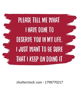 Please tell me what I have done to deserve you in my life. Vector Quote