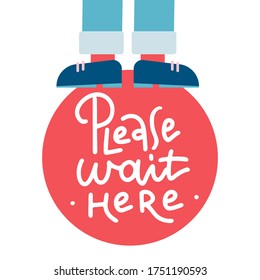 Please Wait Here - red round sign. Keep Your Distance. Sticker for shops, stores. Vector lettering Text Illustration. Legs in pants stand on a mark on the floor