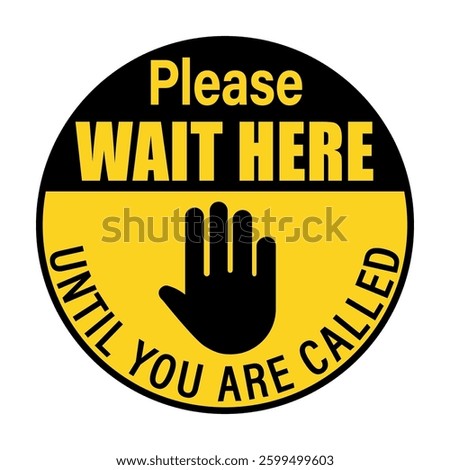 Please wait here until you are called. Circle floor sign with stop hand symbol and texts. Yellow and black background.