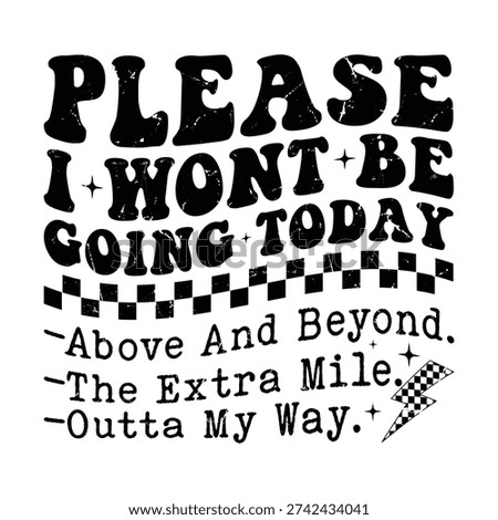 Please i Wont Be Going Today above and beyond the extra mile outta my way