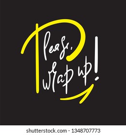 Please, wrap up - simple inspire and motivational quote. Handwritten  phrase. Slang. Print for inspirational poster, t-shirt, bag, cups, card, flyer, sticker, badge. Cute and funny vector writing
