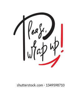 Please, wrap up - simple inspire and motivational quote. Handwritten  phrase. Slang. Print for inspirational poster, t-shirt, bag, cups, card, flyer, sticker, badge. Cute and funny vector writing