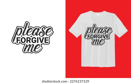 Plese Forgive Me T Shirt Design, Typographic Design, Vector Design.