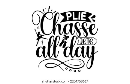 plie chasse jete all day - Ballet svg t shirt design, ballet SVG Cut Files, Girl Ballet Design, Hand drawn lettering phrase and vector sign, EPS 10 svg