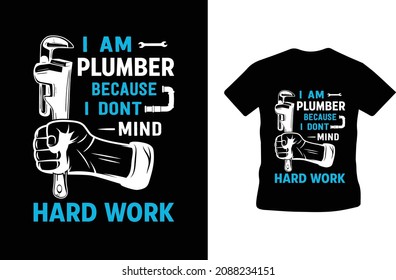 I am plumber because I don't mind hard work - Plumber T-shirt design
