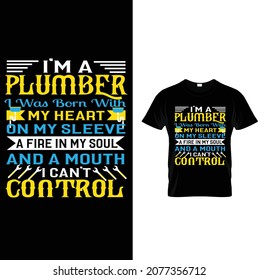 plumber custom t-shirt design.i'm a plumber i was born with my heart on my sleeve a fire in my soul and a mouth i can't control.