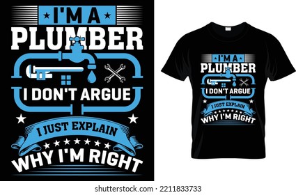 I'm A Plumber I Don't Argue I Just Explain Why I'm Right.