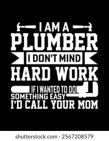 I AM A PLUMBER I DON'T MIND HARD WORK IF I WANTED TO DO SOMETHING EASY I'D CALL YOUR MOM TSHIRT DESIGN