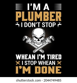 I'm a plumber i don't stop whean i'm tired i stop whean