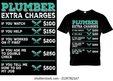 Plumber
Extra charges
$100 if you watch
$150 if you help 
$200 if you worked on it first...plumber t shirts
