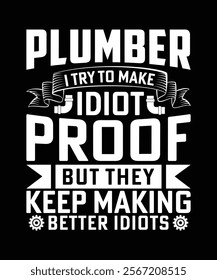 PLUMBER ITRY TO MAKE IDIOT PROOF BUT THEY KEEP MAKING BETTER IDIOTS TSHIRT DESIGN