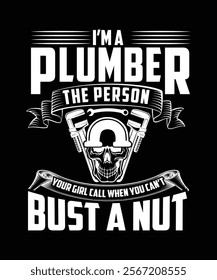 I'M A PLUMBER THE PERSON YOUR GIRL CALL WHEN YOU CAN'T BUST A NUT TSHIRT DESIGN