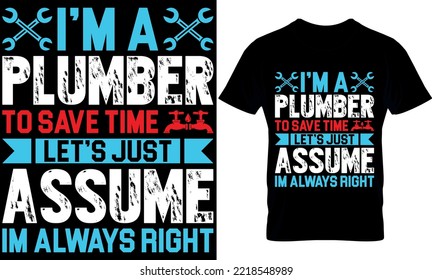 I’m a plumber to save time let’s just assume Im always right. plumber creative t-shirt design Template.