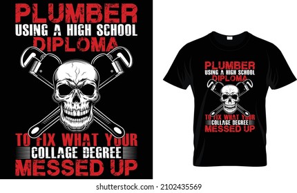 Plumber Using A High School Diploma To Fix What Your Collage Degree Messed Up T-Shirt