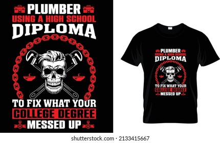 Plumber Using A High School Diploma To Fix What... T-Shirt