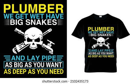 Plumber We Get Wet Have Big Snakes And Lay Pipe As Big As You Want As Deep As You Need T-Shirt