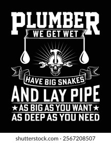 PLUMBER WE GET WET HAVE BIG SNAKES AND LAY PIPE AS BIG AS YOU WANT AS DEEP AS YOU NEED TSHIRT DESIGN