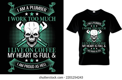 I Am A Plumber I Work Too Much I Live On Coffee My Heart Full And I Am Proud As Hell.