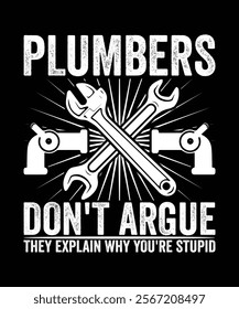 PLUMBERS DON'T ARGUE THEY EXPLAIN WHY YOU'RE STUPID TSHIRT DESIGN