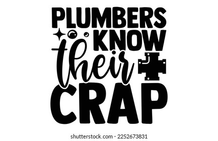 Plumbers Know Their Crap - Plumber T shirt Design. Hand drawn lettering phrase, calligraphy vector illustration. eps, svg Files for Cutting