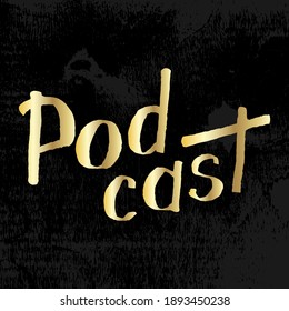Podcast gold handwritten lettering on black textured background. Podcasting, broadcasting, online radio, interview. Podcast channel logo. Design for posters, T-shirts, banners, print invitations.