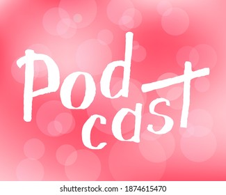 Podcast white handwritten lettering on pink bokeh background. Podcasting, broadcasting, online radio, interview. Podcast channel logo. Design for posters, T-shirts, banners, print invitations.