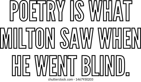 Poetry is what Milton saw when he went blind
